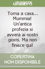 Torna a casa... Mummia! Un'antica profezia si avvera ai nostri giorni. Ma non finisce qui! libro