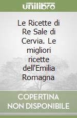 Le Ricette di Re Sale di Cervia. Le migliori ricette dell'Emilia Romagna libro