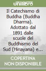 Il Catechismo di Buddha (Buddha Dharma). Adottato dal 1891 dalle scuole del Buddhismo del Sud (Hinayana) e del Nord (Mahayana) libro