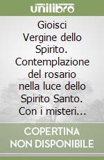 Gioisci Vergine dello Spirito. Contemplazione del rosario nella luce dello Spirito Santo. Con i misteri della luce libro