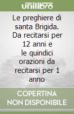 Le preghiere di santa Brigida. Da recitarsi per 12 anni e le quindici orazioni da recitarsi per 1 anno libro