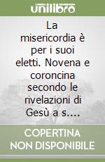 La misericordia è per i suoi eletti. Novena e coroncina secondo le rivelazioni di Gesù a s. Faustina Kowalska libro