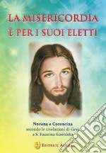 La misericordia è per i suoi eletti. Novena e coroncina secondo le rivelazioni di Gesù a santa Faustina Kowalska libro