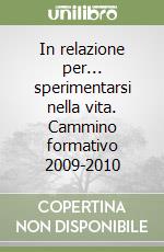 In relazione per... sperimentarsi nella vita. Cammino formativo 2009-2010 libro