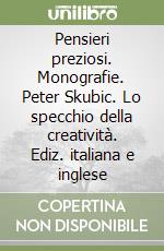 Pensieri preziosi. Monografie. Peter Skubic. Lo specchio della creatività. Ediz. italiana e inglese libro