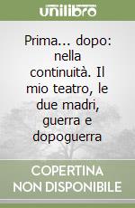 Prima... dopo: nella continuità. Il mio teatro, le due madri, guerra e dopoguerra