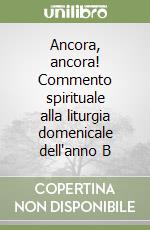 Ancora, ancora! Commento spirituale alla liturgia domenicale dell'anno B libro
