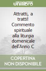 Attratti, a tratti! Commento spirituale alla liturgia domenicale dell'Anno C libro