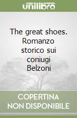 The great shoes. Romanzo storico sui coniugi Belzoni libro