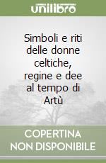 Simboli e riti delle donne celtiche, regine e dee al tempo di Artù libro