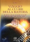 Viaggio al cuore della materia. Ritorno alle leggi dell'universo. Risveglio solare della terra libro