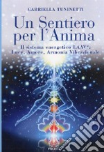 Un sentiero per l'anima. Il sistema energetico LAAV. Luce, amore, armonia vibrazionale