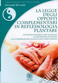 La legge degli opposti complementari in reflessologia plantare. Un nuovo metodo che valorizza le differenze di genere e la comprensione olistica del corpo umano libro
