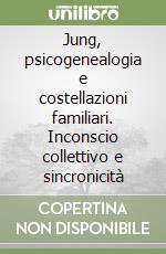 Jung, psicogenealogia e costellazioni familiari. Inconscio collettivo e sincronicità libro