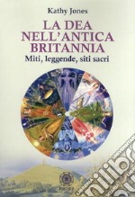 La dea nell'antica Brittania. Miti, leggende, siti sacri libro