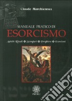 Manuale pratico di esorcismo. Antichi rituali, scongiuri, preghiere, esorcismi libro