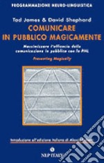 Comunicare in pubblico magicamente. Massimizzare l'efficacia della comunicazione in pubblico con la PNL