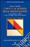 L'arte e la scienza della negoziazione. Come risolvere i conflitti e raggiungere l'accordo negoziale libro