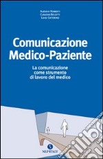 Comunicazione medico paziente. La comunicazione come strumento di lavoro del medico libro