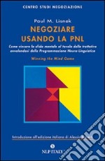 Negoziare usando la PNL. Come vincere la sfida mentale al tavolo delle trattative avvalendosi degli strumenti della programmazione neuro-linguistica libro