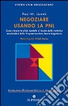 Negoziare usando la PNL. Come vincere la sfida mentale al tavolo delle trattative avvalendosi degli strumenti della programmazione neuro-linguistica libro di Lisnek Paul M. Roberti A. (cur.)