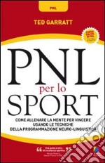 PNL per lo sport. Come allenare la mente per vincere usando le tecniche della programmazione neuro-linguistica