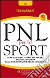 PNL per lo sport. Come allenare la mente per vincere usando le tecniche della programmazione neuro-linguistica libro di Garratt Ted