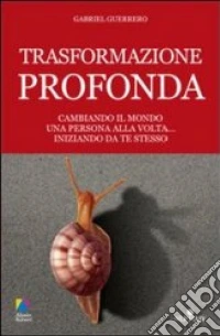 Trasformazione profonda. Cambiando il mondo una persona alla volta... iniziando da te stesso libro