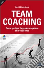 Team coaching. Come portare la propria squadra all'eccellenza