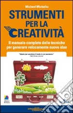 Strumenti per la creatività. Il manuale completo delle tecniche per generare velocemente nuove idee