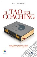 Il tao del coaching. Come aiutare individui e gruppi a realizzare obiettivi importanti libro