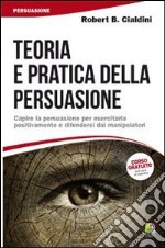 Teoria e pratica della persuasione. Capire la persuasione per esercitarla positivamente e difendersi dai manipolatori libro