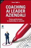 Coaching ai leader aziendali. Come perfezionare la leadership in azienda libro