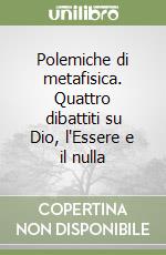 Polemiche di metafisica. Quattro dibattiti su Dio, l'Essere e il nulla libro