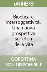 Bioetica e intersoggettività. Una nuova prospettiva sull'etica della vita libro