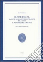 Blaise Pascal. Ragione, rivelazione e fondazione dell'etica. Il percorso dell'Apologie libro