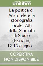 La politica di Aristotele e la storiografia locale. Atti della Giornata di Studio (Fisciano, 12-13 giugno 2008) libro