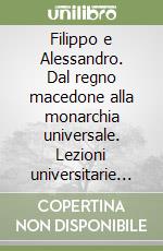 Filippo e Alessandro. Dal regno macedone alla monarchia universale. Lezioni universitarie 1949-1950 libro