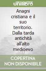 Anagni cristiana e il suo territorio. Dalla tarda antichità all'alto medioevo libro