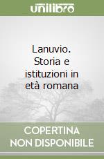 Lanuvio. Storia e istituzioni in età romana libro