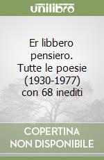 Er libbero pensiero. Tutte le poesie (1930-1977) con 68 inediti libro