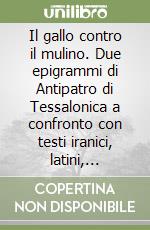 Il gallo contro il mulino. Due epigrammi di Antipatro di Tessalonica a confronto con testi iranici, latini, norreni e vedici libro