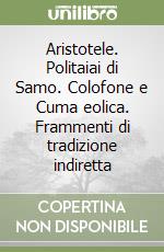 Aristotele. Politaiai di Samo. Colofone e Cuma eolica. Frammenti di tradizione indiretta libro