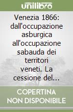 Venezia 1866: dall'occupazione asburgica all'occupazione sabauda dei territori veneti. La cessione del Veneto libro