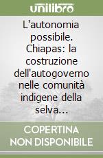 L'autonomia possibile. Chiapas: la costruzione dell'autogoverno nelle comunità indigene della selva Lacandona libro