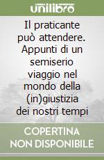 Il praticante può attendere. Appunti di un semiserio viaggio nel mondo della (in)giustizia dei nostri tempi