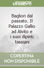 Bagliori dal passato. Il Palazzo Gallio ad Alvito e i suoi dipinti tassiani libro