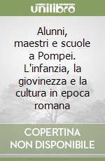 Alunni, maestri e scuole a Pompei. L'infanzia, la giovinezza e la cultura in epoca romana libro