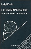 La condizione assurda. Albert Camus, il male e io libro