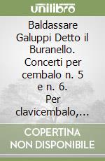 Baldassare Galuppi Detto il Buranello. Concerti per cembalo n. 5 e n. 6. Per clavicembalo, violino I, violino II, viola e basso libro